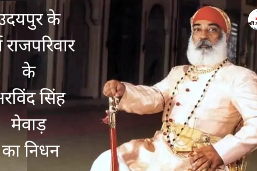उदयपुर के पूर्व राजपरिवार के अरविंद सिंह मेवाड़ का निधन